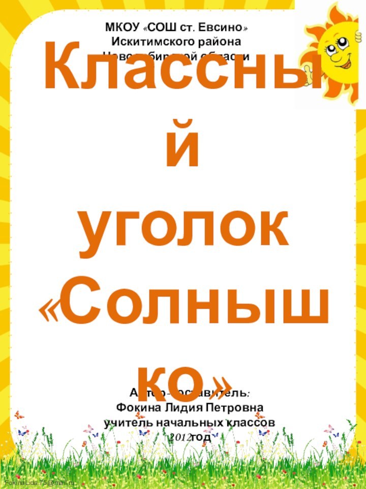 МКОУ «СОШ ст. Евсино»Искитимского районаНовосибирской областиАвтор-составитель:Фокина Лидия Петровнаучитель начальных классов2012годКлассный  уголок «Солнышко»