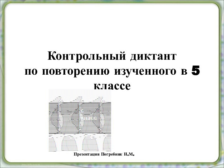 Контрольный диктант  по повторению изученного в 5 классеПрезентация Погребняк Н.М.6 класс