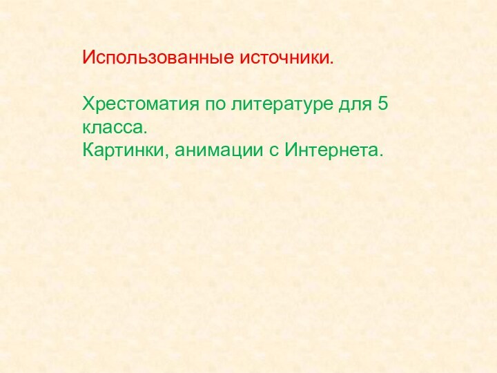 Использованные источники.Хрестоматия по литературе для 5 класса.Картинки, анимации с Интернета.