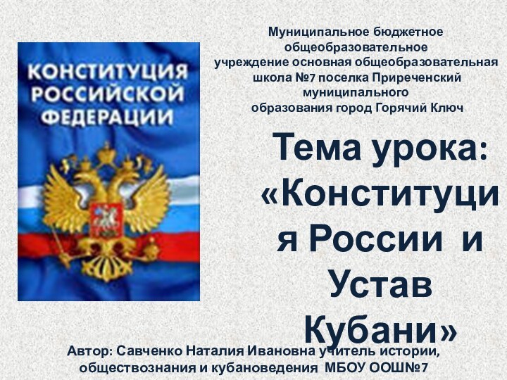 Тема урока: «Конституция России и Устав Кубани»Автор: Савченко Наталия Ивановна учитель истории,