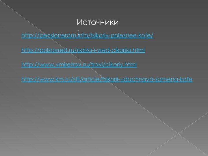 http://pensioneram.info/tsikoriy-poleznee-kofe/http://polzavred.ru/polza-i-vred-cikorija.htmlhttp://www.vmiretrav.ru/travi/cikoriy.htmlhttp://www.km.ru/stil/article/tsikorii-udachnaya-zamena-kofeИсточники: