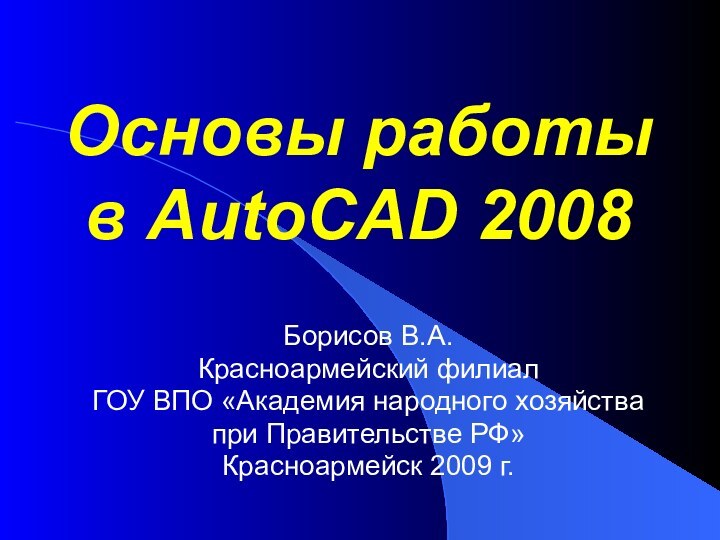 Основы работы  в AutoCAD 2008 Борисов В.А.Красноармейский филиал ГОУ ВПО «Академия