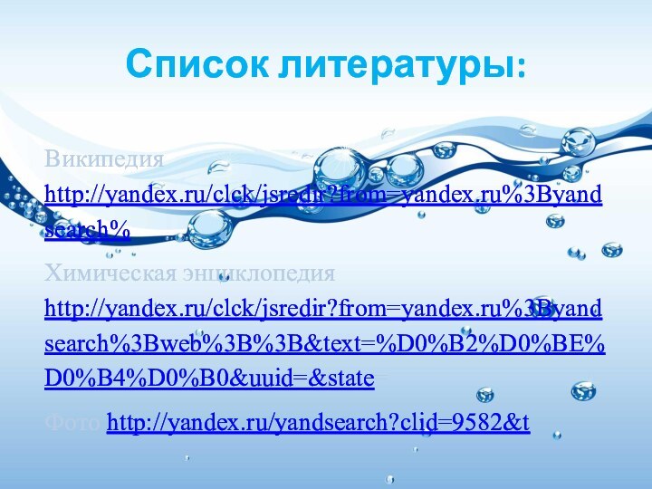 Список литературы: Википедия http://yandex.ru/clck/jsredir?from=yandex.ru%3Byandsearch%Химическая энциклопедия http://yandex.ru/clck/jsredir?from=yandex.ru%3Byandsearch%3Bweb%3B%3B&text=%D0%B2%D0%BE%D0%B4%D0%B0&uuid=&state=Фото http://yandex.ru/yandsearch?clid=9582&t