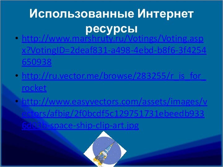 Использованные Интернет ресурсыhttp://www.marshruty.ru/Votings/Voting.aspx?VotingID=2deaf831-a498-4ebd-b8f6-3f4254650938http://ru.vector.me/browse/283255/r_is_for_rockethttp://www.easyvectors.com/assets/images/vectors/afbig/2f0bcdf5c129751731ebeedb9336d03b-space-ship-clip-art.jpg