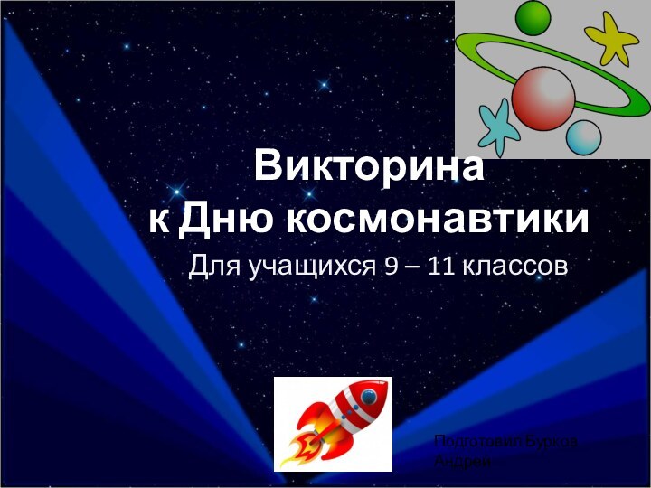 Викторина  к Дню космонавтикиДля учащихся 9 – 11 классовПодготовил Бурков Андрей