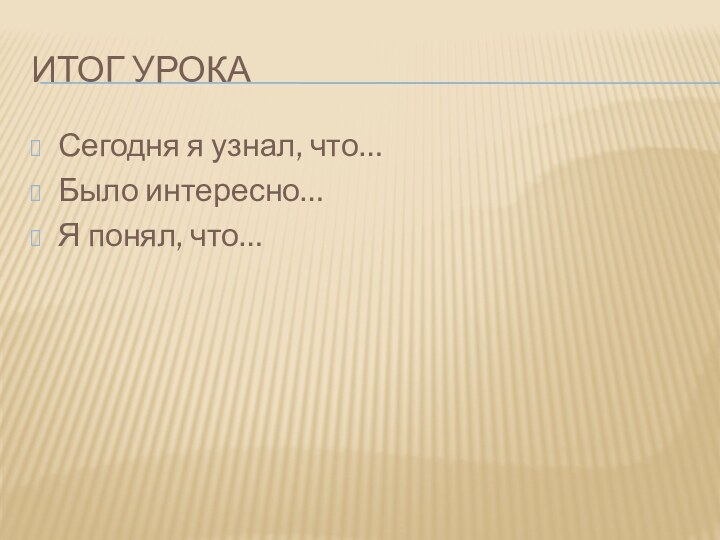 Итог урокаСегодня я узнал, что…Было интересно…Я понял, что…