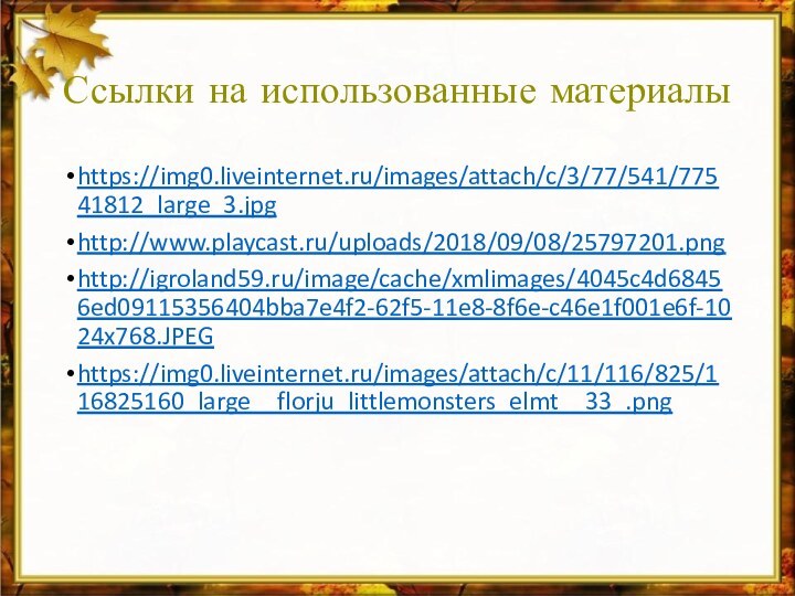 Ссылки на использованные материалыhttps://img0.liveinternet.ru/images/attach/c/3/77/541/77541812_large_3.jpghttp://www.playcast.ru/uploads/2018/09/08/25797201.pnghttp://igroland59.ru/image/cache/xmlimages/4045c4d68456ed09115356404bba7e4f2-62f5-11e8-8f6e-c46e1f001e6f-1024x768.JPEGhttps://img0.liveinternet.ru/images/attach/c/11/116/825/116825160_large__florju_littlemonsters_elmt__33_.png