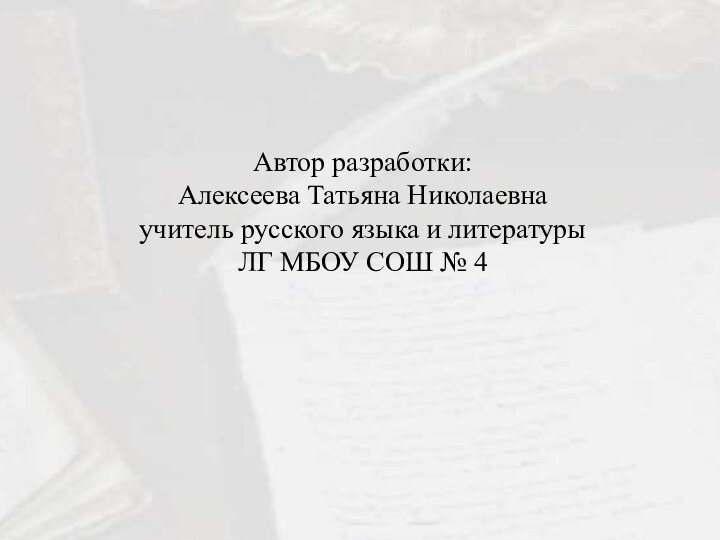 Автор разработки:Алексеева Татьяна Николаевнаучитель русского языка и литературы ЛГ МБОУ СОШ № 4