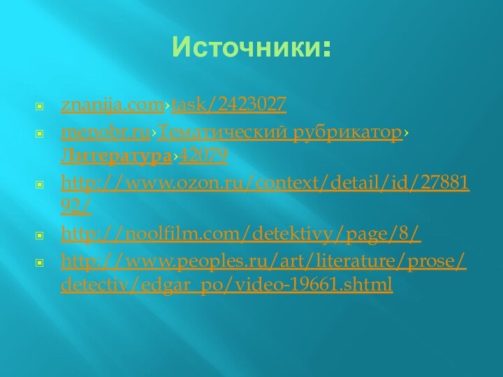 Источники:znanija.com›task/2423027menobr.ru›Тематический рубрикатор›Литература›42079http://www.ozon.ru/context/detail/id/2788192/http://noolfilm.com/detektivy/page/8/http://www.peoples.ru/art/literature/prose/detectiv/edgar_po/video-19661.shtml