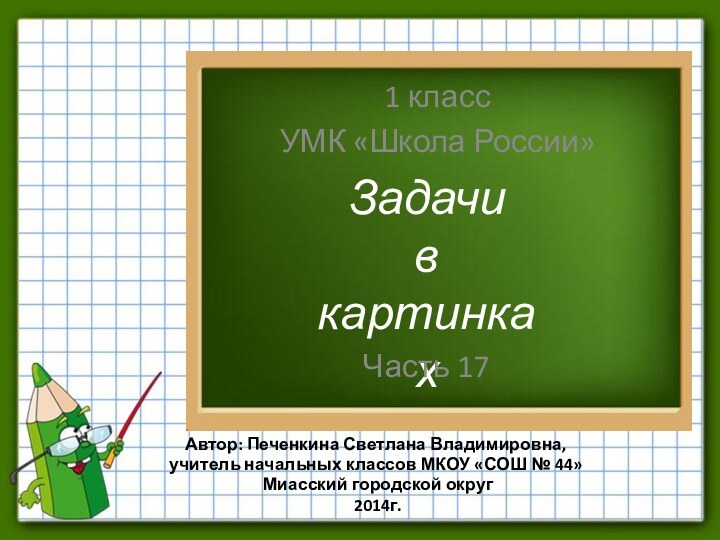 Задачивкартинках1 классУМК «Школа России»Часть 17Автор: Печенкина Светлана Владимировна, учитель начальных классов МКОУ