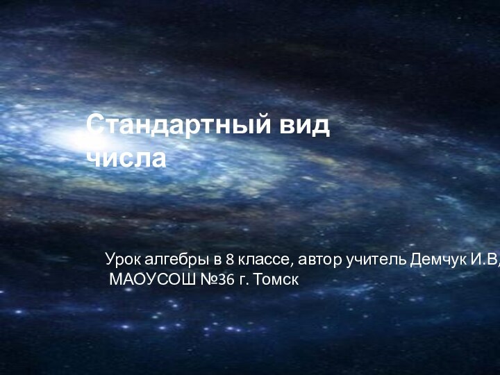 Стандартный вид числаУрок алгебры в 8 классе, автор учитель Демчук И.В, МАОУСОШ №36 г. Томск