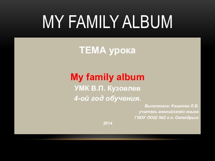 MY FAMILY ALBUMТЕМА урока My family albumУМК В.П. Кузовлев4-ой год обучения.Выполнила: Кашкова