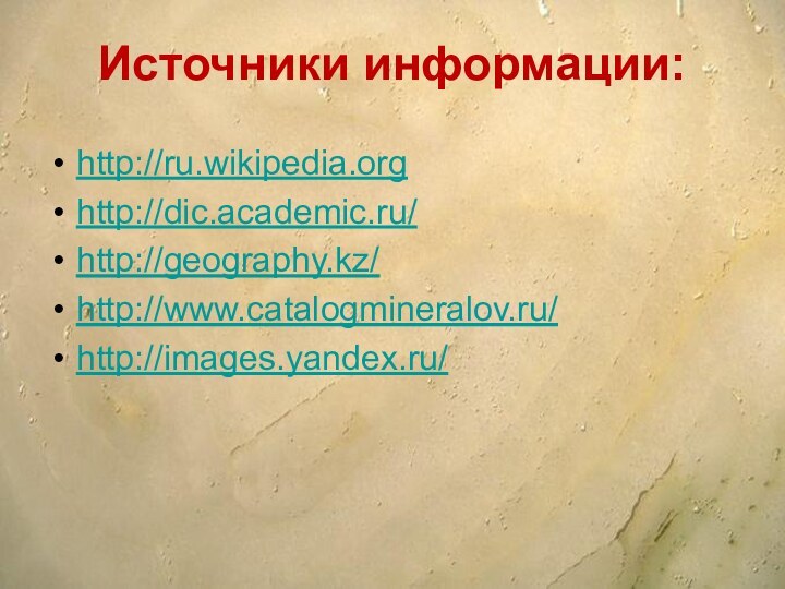 Источники информации:http://ru.wikipedia.orghttp://dic.academic.ru/http://geography.kz/http://www.catalogmineralov.ru/http://images.yandex.ru/