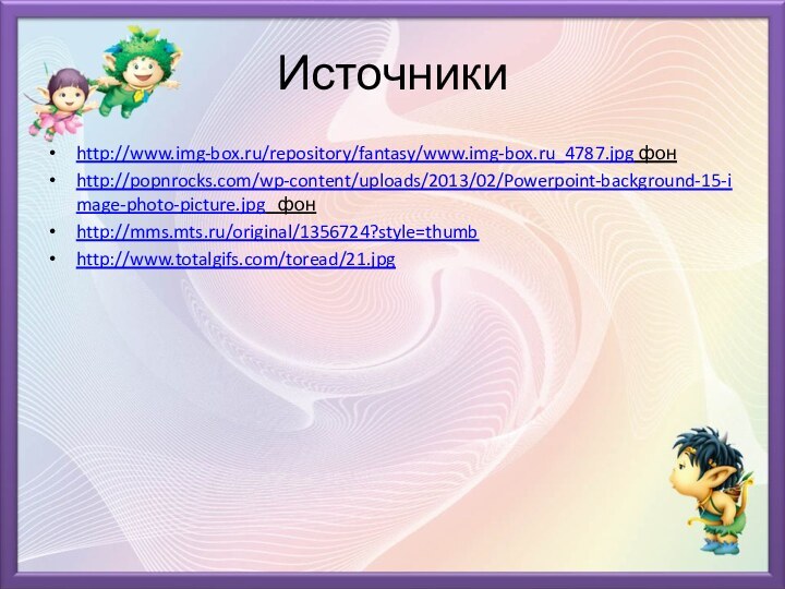 Источникиhttp://www.img-box.ru/repository/fantasy/www.img-box.ru_4787.jpg фонhttp://popnrocks.com/wp-content/uploads/2013/02/Powerpoint-background-15-image-photo-picture.jpg  фонhttp://mms.mts.ru/original/1356724?style=thumbhttp://www.totalgifs.com/toread/21.jpg