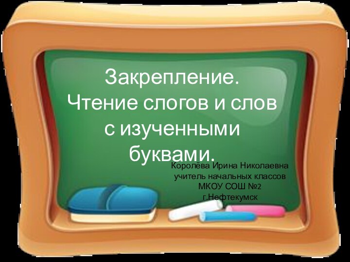 Закрепление.Чтение слогов и словс изученными буквами.Королёва Ирина Николаевнаучитель начальных классовМКОУ СОШ №2г.Нефтекумск