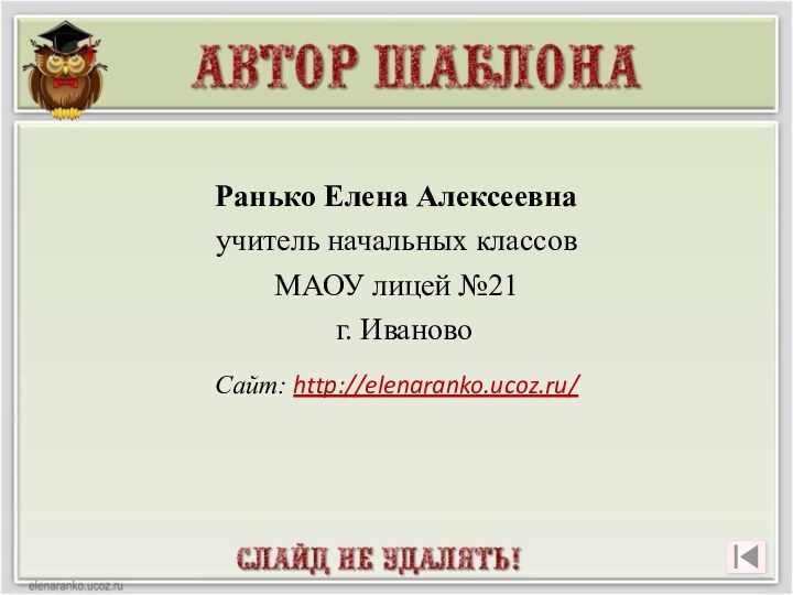 Ранько Елена Алексеевна учитель начальных классов МАОУ лицей №21 г. ИвановоСайт: http://elenaranko.ucoz.ru/