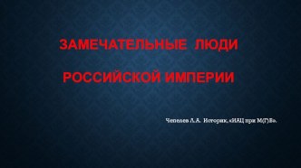 Презентация по теме Замечательные  люди Российской Империи