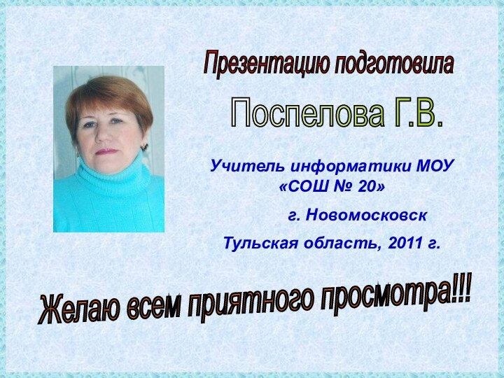 Презентацию подготовилаПоспелова Г.В.Желаю всем приятного просмотра!!!Учитель информатики МОУ «СОШ № 20»