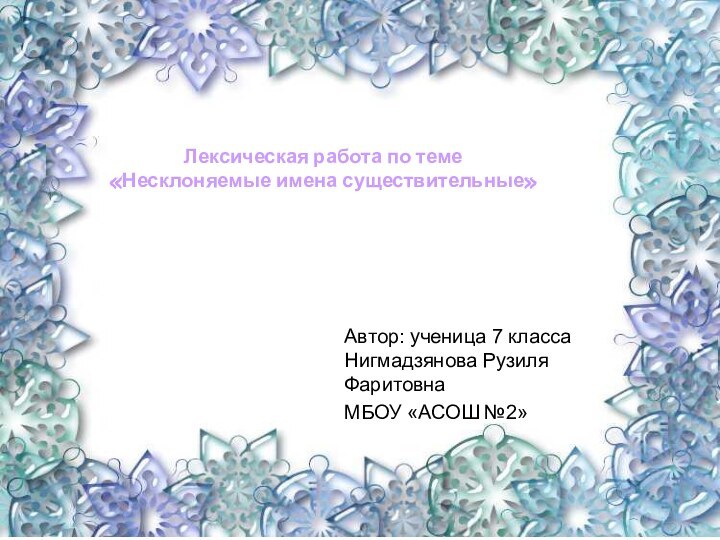 Лексическая работа по теме  «Несклоняемые имена существительные»Автор: ученица 7 класса Нигмадзянова Рузиля ФаритовнаМБОУ «АСОШ №2»