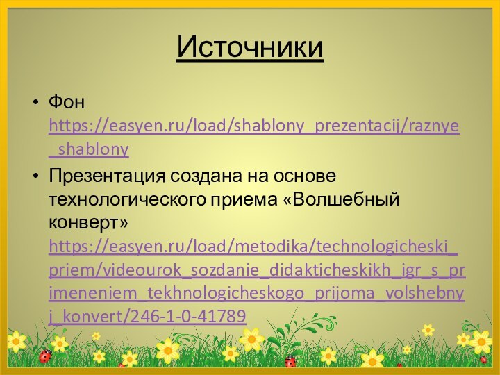 ИсточникиФон https://easyen.ru/load/shablony_prezentacij/raznye_shablony Презентация создана на основе технологического приема «Волшебный конверт» https://easyen.ru/load/metodika/technologicheski_priem/videourok_sozdanie_didakticheskikh_igr_s_primeneniem_tekhnologicheskogo_prijoma_volshebnyj_konvert/246-1-0-41789