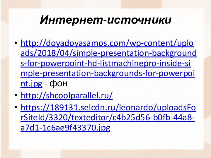 Интернет-источникиhttp://doyadoyasamos.com/wp-content/uploads/2018/04/simple-presentation-backgrounds-for-powerpoint-hd-listmachinepro-inside-simple-presentation-backgrounds-for-powerpoint.jpg - фонhttp://shcoolparallel.ru/https://189131.selcdn.ru/leonardo/uploadsForSiteId/3320/texteditor/c4b25d56-b0fb-44a8-a7d1-1c6ae9f43370.jpg