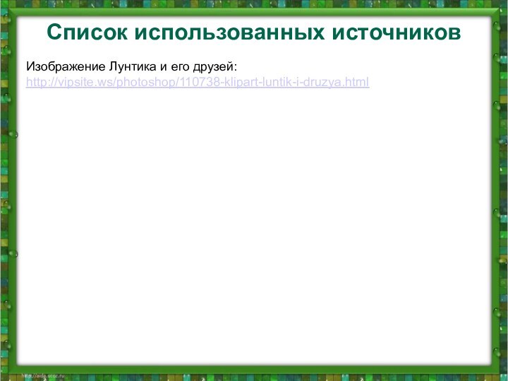 Изображение Лунтика и его друзей:http://vipsite.ws/photoshop/110738-klipart-luntik-i-druzya.htmlСписок использованных источников