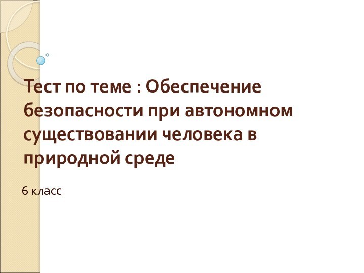 Тест по теме : Обеспечение безопасности при автономном существовании человека в природной среде6 класс