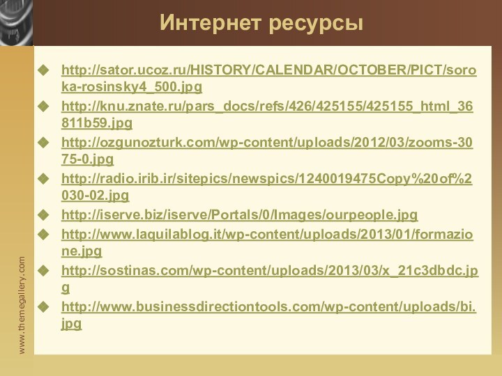 Интернет ресурсыhttp://sator.ucoz.ru/HISTORY/CALENDAR/OCTOBER/PICT/soroka-rosinsky4_500.jpghttp://knu.znate.ru/pars_docs/refs/426/425155/425155_html_36811b59.jpghttp://ozgunozturk.com/wp-content/uploads/2012/03/zooms-3075-0.jpghttp://radio.irib.ir/sitepics/newspics/1240019475Copy%20of%2030-02.jpghttp://iserve.biz/iserve/Portals/0/Images/ourpeople.jpghttp://www.laquilablog.it/wp-content/uploads/2013/01/formazione.jpghttp://sostinas.com/wp-content/uploads/2013/03/x_21c3dbdc.jpghttp://www.businessdirectiontools.com/wp-content/uploads/bi.jpg