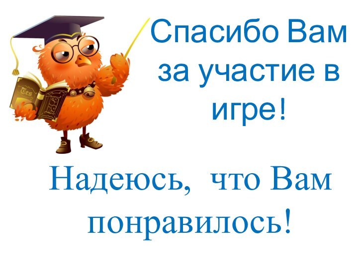 Спасибо Вам за участие в игре!Надеюсь, что Вам понравилось!