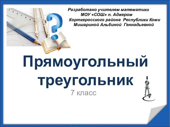 Прямоугольный треугольник7 классРазработано учителем математики      МОУ «СОШ»