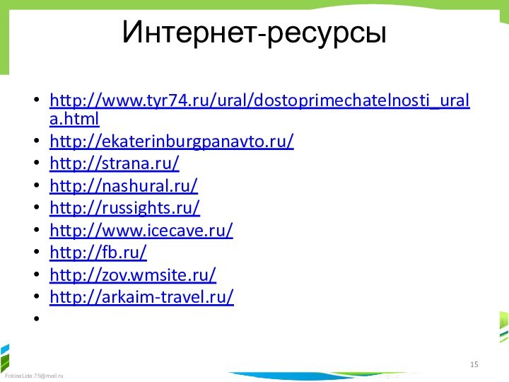 Интернет-ресурсыhttp://www.tyr74.ru/ural/dostoprimechatelnosti_urala.htmlhttp://ekaterinburgpanavto.ru/http://strana.ru/http://nashural.ru/http://russights.ru/http://www.icecave.ru/http://fb.ru/http://zov.wmsite.ru/http://arkaim-travel.ru/ 
