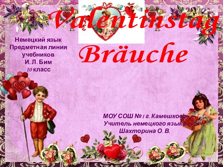 Valentinstag BräucheНемецкий языкПредметная линия учебниковИ. Л. Бим10 классМОУ СОШ №1 г. КамешковоУчитель немецкого языкаШахторина О. В.