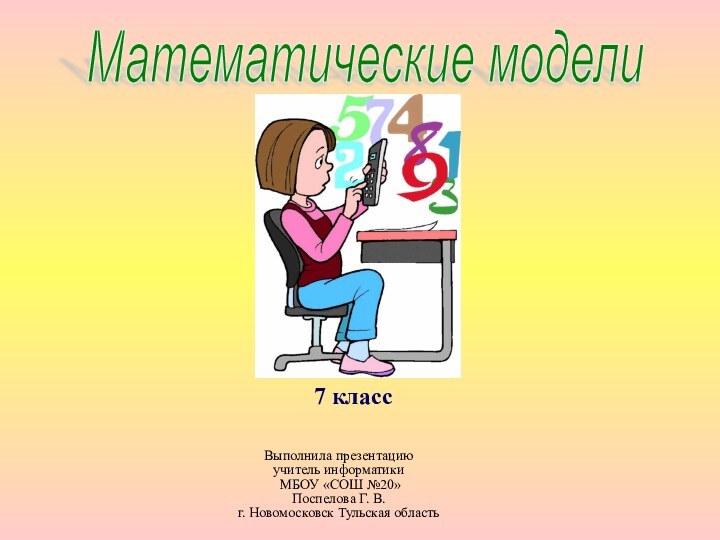 Математические модели7 классВыполнила презентациюучитель информатики МБОУ «СОШ №20» Поспелова Г. В.г. Новомосковск Тульская область