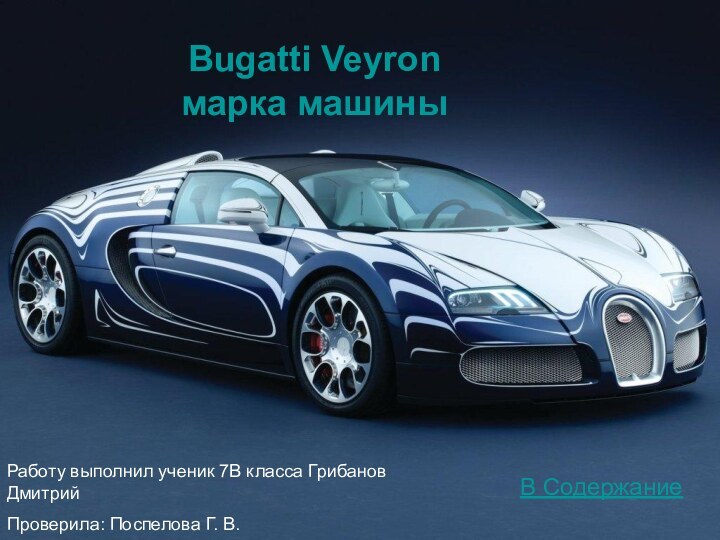 Bugatti Veyron  марка машиныВ Содержание Работу выполнил ученик 7В класса Грибанов ДмитрийПроверила: Поспелова Г. В.