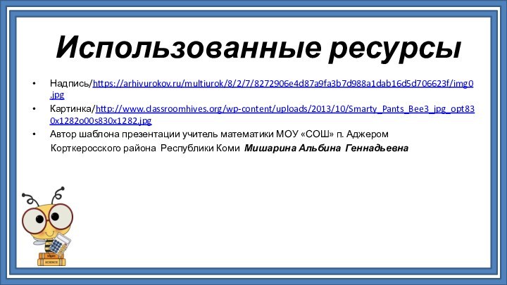 Использованные ресурсыНадпись/https://arhivurokov.ru/multiurok/8/2/7/8272906e4d87a9fa3b7d988a1dab16d5d706623f/img0.jpgКартинка/http://www.classroomhives.org/wp-content/uploads/2013/10/Smarty_Pants_Bee3_jpg_opt830x1282o00s830x1282.jpgАвтор шаблона презентации учитель математики МОУ «СОШ» п. Аджером