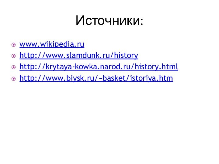 Источники:www.wikipedia.ruhttp://www.slamdunk.ru/historyhttp://krytaya-kowka.narod.ru/history.htmlhttp://www.biysk.ru/~basket/istoriya.htm