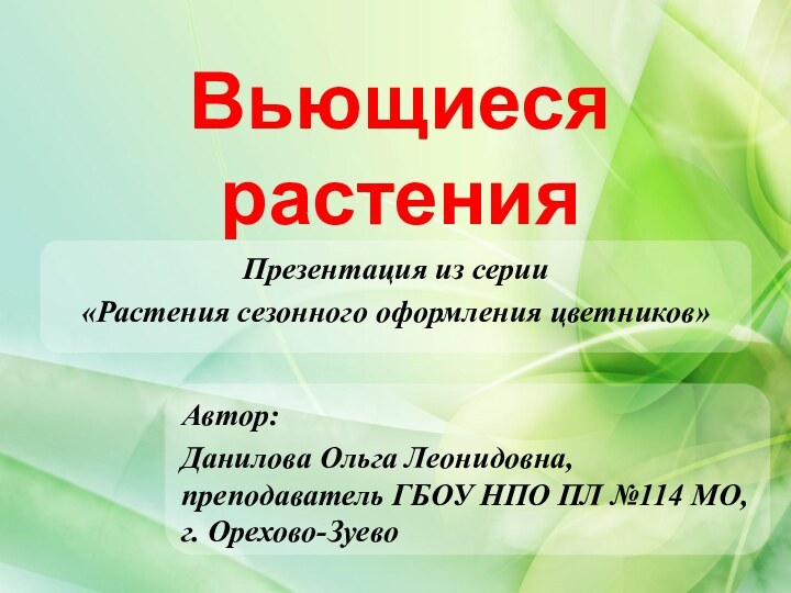 Вьющиеся растенияАвтор:Данилова Ольга Леонидовна, преподаватель ГБОУ НПО ПЛ №114 МО, г. Орехово-ЗуевоПрезентация
