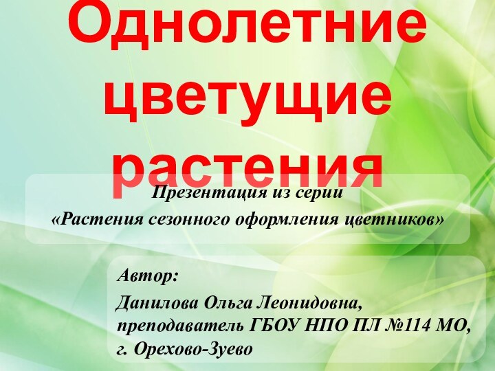 Однолетние цветущие растенияАвтор:Данилова Ольга Леонидовна, преподаватель ГБОУ НПО ПЛ №114 МО, г.