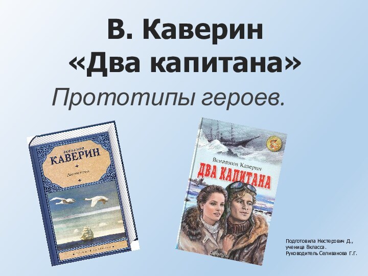 Прототипы героев.В. Каверин «Два капитана»Подготовила Нестерович Д.,ученица 8класса. Руководитель Селиванова Г.Г.