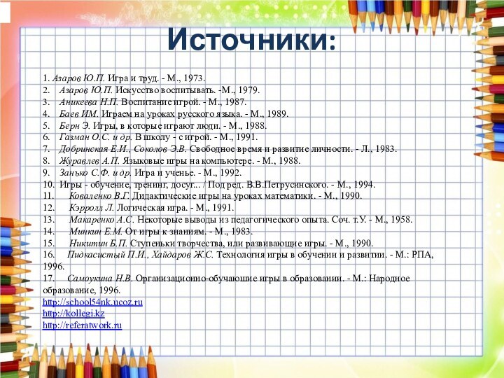 Источники:1. Азаров Ю.П. Игра и труд. - М., 1973.2.    Азаров Ю.П. Искусство воспитывать. -М., 1979.3.    Аникеева Н.П. Воспитание