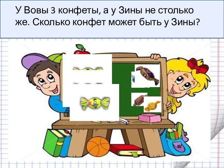 У Вовы 3 конфеты, а у Зины не столько же. Сколько конфет может быть у Зины?