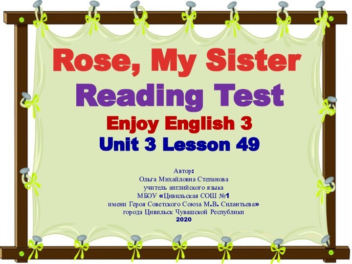 Rose, My SisterReading TestEnjoy English 3Unit 3 Lesson 49 Автор:Ольга Михайловна Степановаучитель
