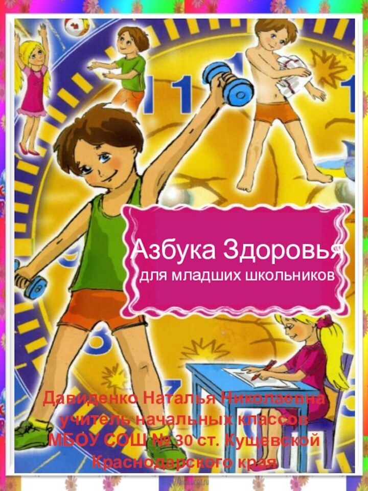 Азбука Здоровья для младших школьниковДавиденко Наталья Николаевнаучитель начальных классовМБОУ СОШ № 30 ст. Кущевской Краснодарского края