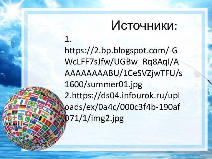 Источники: 1. https://2.bp.blogspot.com/-GWcLFF7sJfw/UGBw_Rq8AqI/AAAAAAAAABU/1CeSVZjwTFU/s1600/summer01.jpg 2.https://ds04.infourok.ru/uploads/ex/0a4c/000c3f4b-190af071/1/img2.jpg