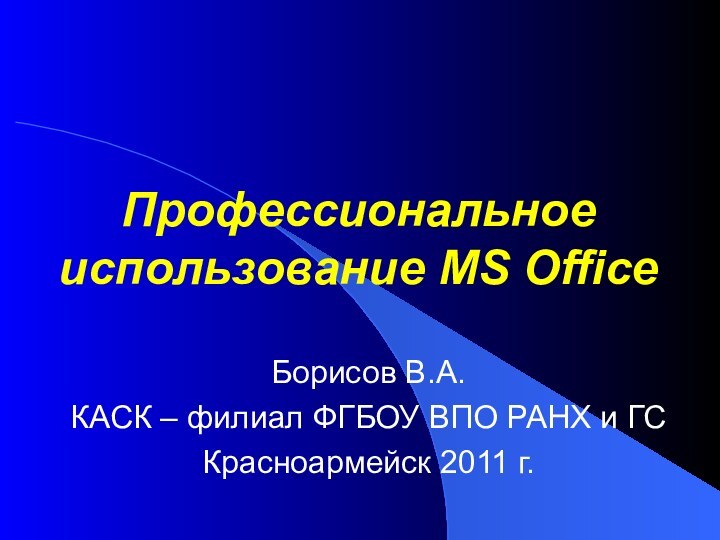 Профессиональное использование MS OfficeБорисов В.А.КАСК – филиал ФГБОУ ВПО РАНХ и ГСКрасноармейск 2011 г.