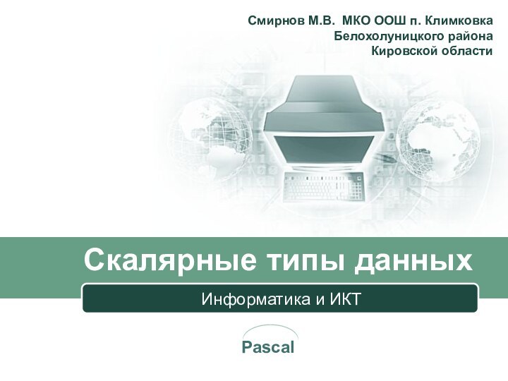 Скалярные типы данныхИнформатика и ИКТСмирнов М.В. МКО ООШ п. Климковка  Белохолуницкого района  Кировской области