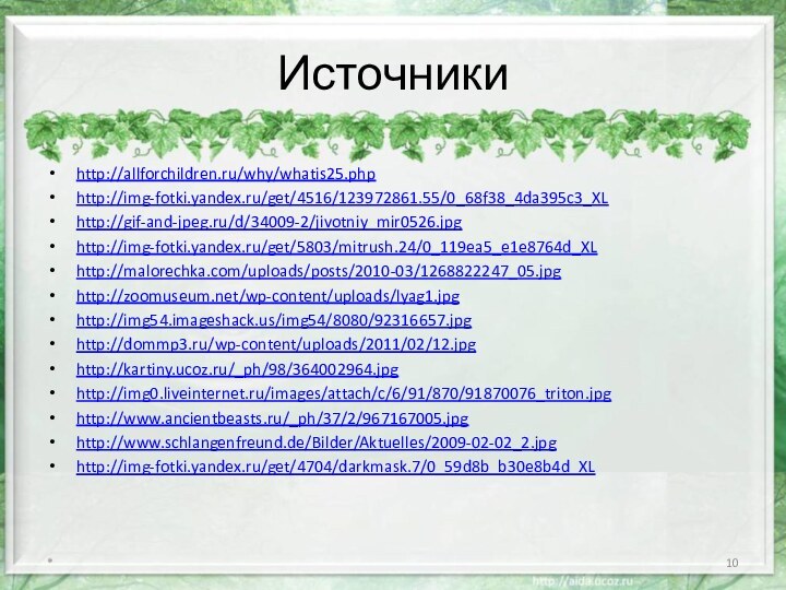 Источники http://allforchildren.ru/why/whatis25.phphttp://img-fotki.yandex.ru/get/4516/123972861.55/0_68f38_4da395c3_XLhttp://gif-and-jpeg.ru/d/34009-2/jivotniy_mir0526.jpghttp://img-fotki.yandex.ru/get/5803/mitrush.24/0_119ea5_e1e8764d_XLhttp://malorechka.com/uploads/posts/2010-03/1268822247_05.jpghttp://zoomuseum.net/wp-content/uploads/lyag1.jpghttp://img54.imageshack.us/img54/8080/92316657.jpghttp://dommp3.ru/wp-content/uploads/2011/02/12.jpghttp://kartiny.ucoz.ru/_ph/98/364002964.jpghttp://img0.liveinternet.ru/images/attach/c/6/91/870/91870076_triton.jpghttp://www.ancientbeasts.ru/_ph/37/2/967167005.jpghttp://www.schlangenfreund.de/Bilder/Aktuelles/2009-02-02_2.jpghttp://img-fotki.yandex.ru/get/4704/darkmask.7/0_59d8b_b30e8b4d_XL*