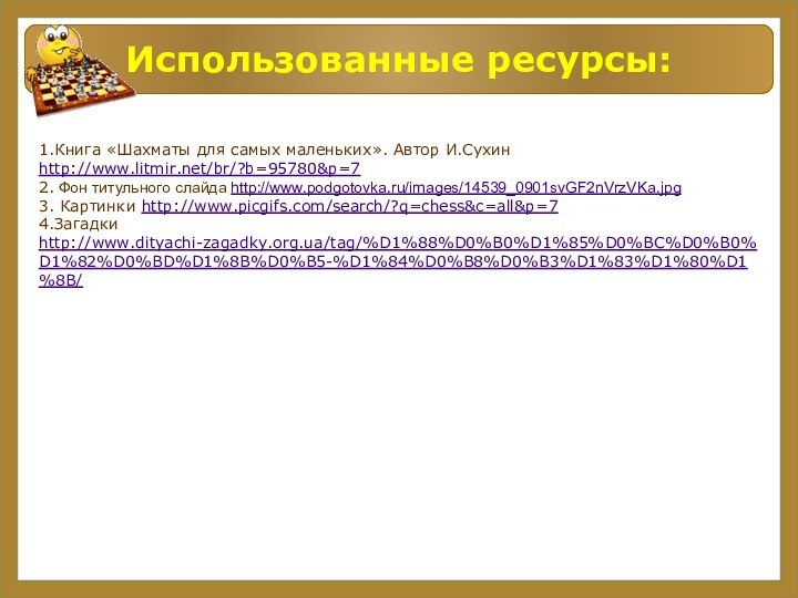 Использованные ресурсы:1.Книга «Шахматы для самых маленьких». Автор И.Сухин http://www.litmir.net/br/?b=95780&p=7 2. Фон титульного