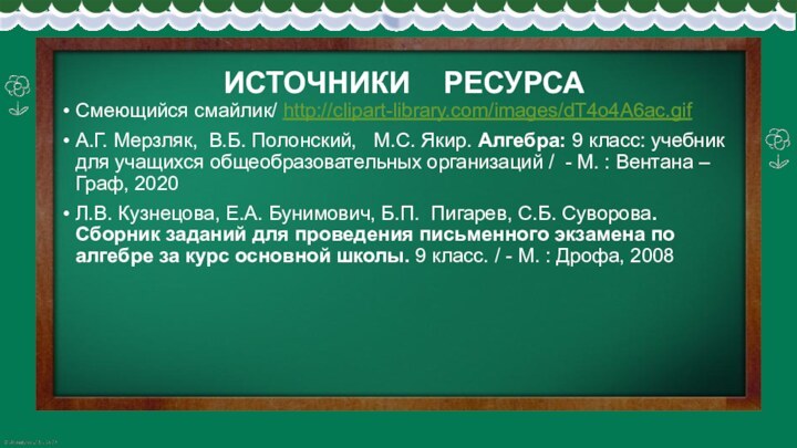 ИСТОЧНИКИ  РЕСУРСАСмеющийся смайлик/ http://clipart-library.com/images/dT4o4A6ac.gifА.Г. Мерзляк, В.Б. Полонский,  М.С. Якир. Алгебра: