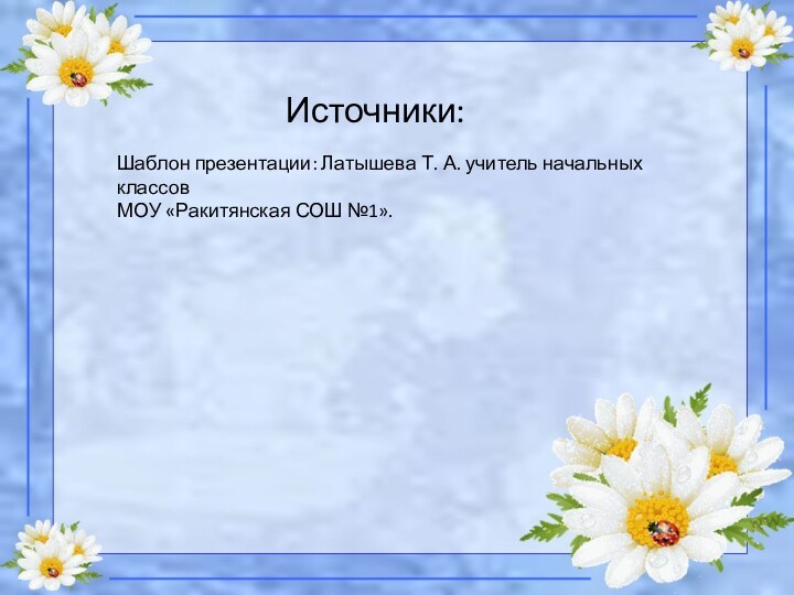 Источники:Шаблон презентации: Латышева Т. А. учитель начальных классовМОУ «Ракитянская СОШ №1».